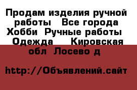 Продам изделия ручной работы - Все города Хобби. Ручные работы » Одежда   . Кировская обл.,Лосево д.
